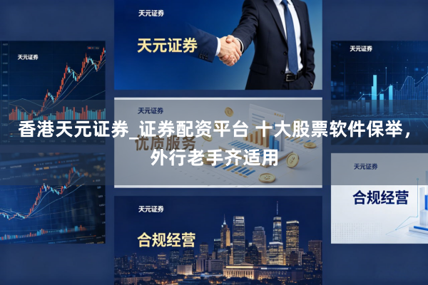 香港天元证券_证券配资平台 十大股票软件保举，外行老手齐适用