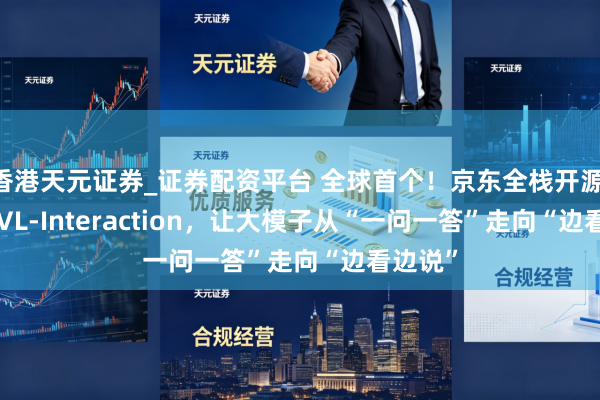 香港天元证券_证券配资平台 全球首个！京东全栈开源JoyAI-VL-Interaction，让大模子从“一问一答”走向“边看边说”