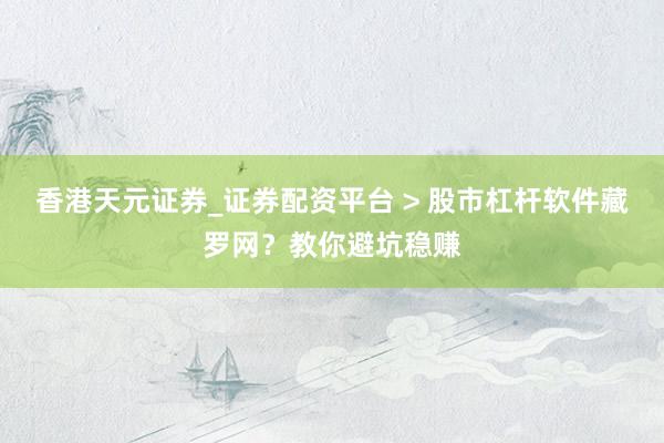 香港天元证券_证券配资平台 > 股市杠杆软件藏罗网？教你避坑稳赚