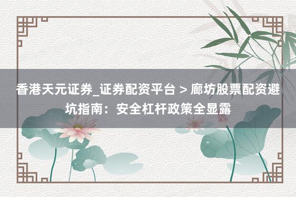 香港天元证券_证券配资平台 > 廊坊股票配资避坑指南：安全杠杆政策全显露